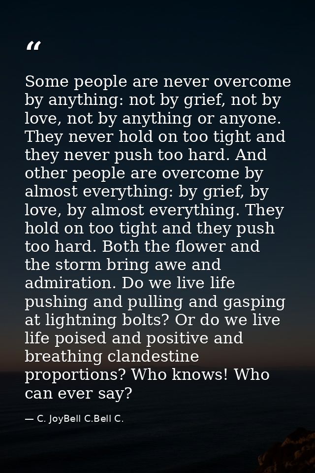 Some people are never overcome by anything: not by grief, not by love, not by anything or anyone. They never hold on too — C. JoyBell C.Bell C.