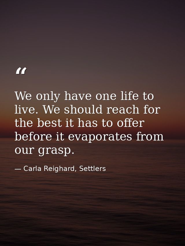 We only have one life to live. We should reach for the best it has to offer before it evaporates from our grasp. — Carla Reighard, Settlers