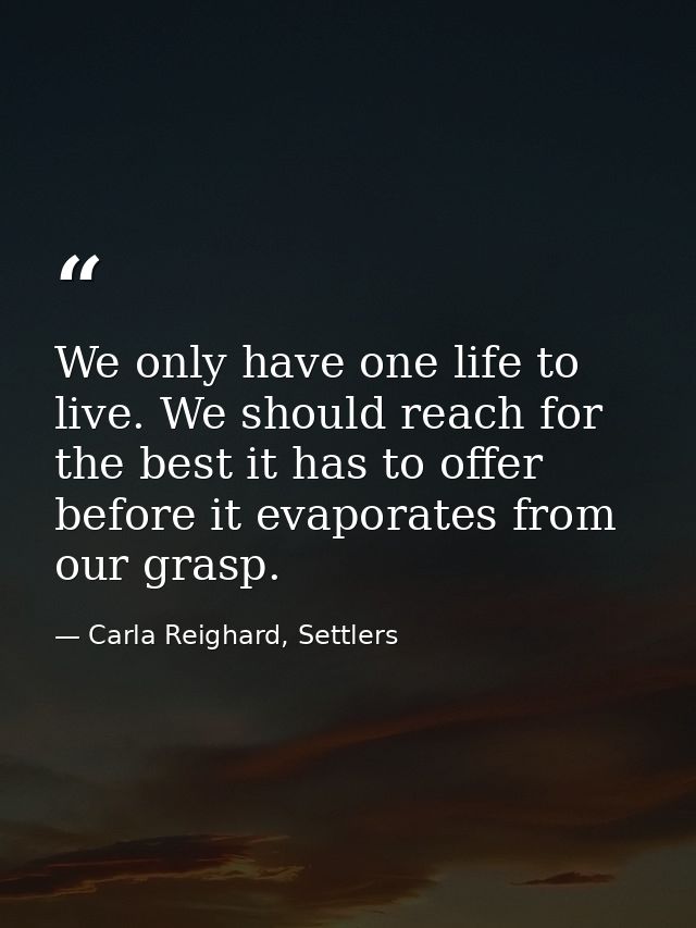 We only have one life to live. We should reach for the best it has to offer before it evaporates from our grasp. — Carla Reighard, Settlers