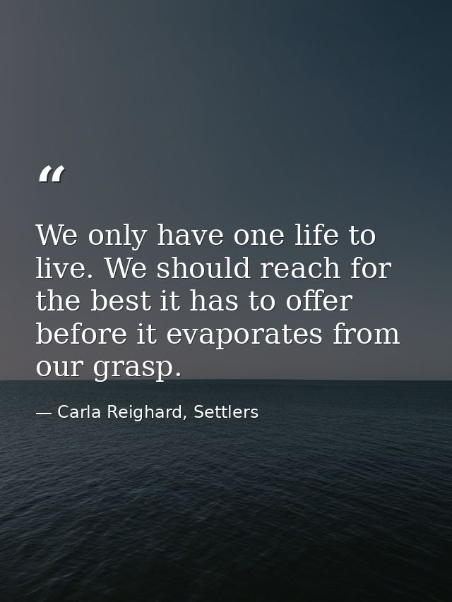 We only have one life to live. We should reach for the best it has to offer before it evaporates from our grasp. — Carla Reighard, Settlers
