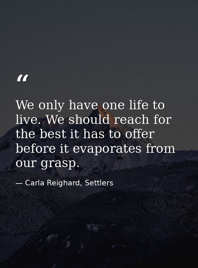 We only have one life to live. We should reach for the best it has to offer before it evaporates from our grasp. — Carla Reighard, Settlers
