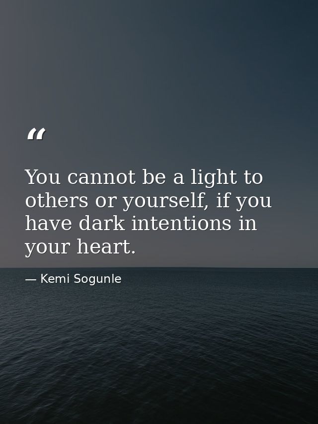 You cannot be a light to others or yourself, if you have dark intentions in your heart. — Kemi Sogunle