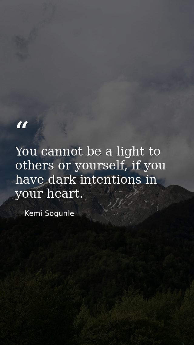 You cannot be a light to others or yourself, if you have dark intentions in your heart. — Kemi Sogunle