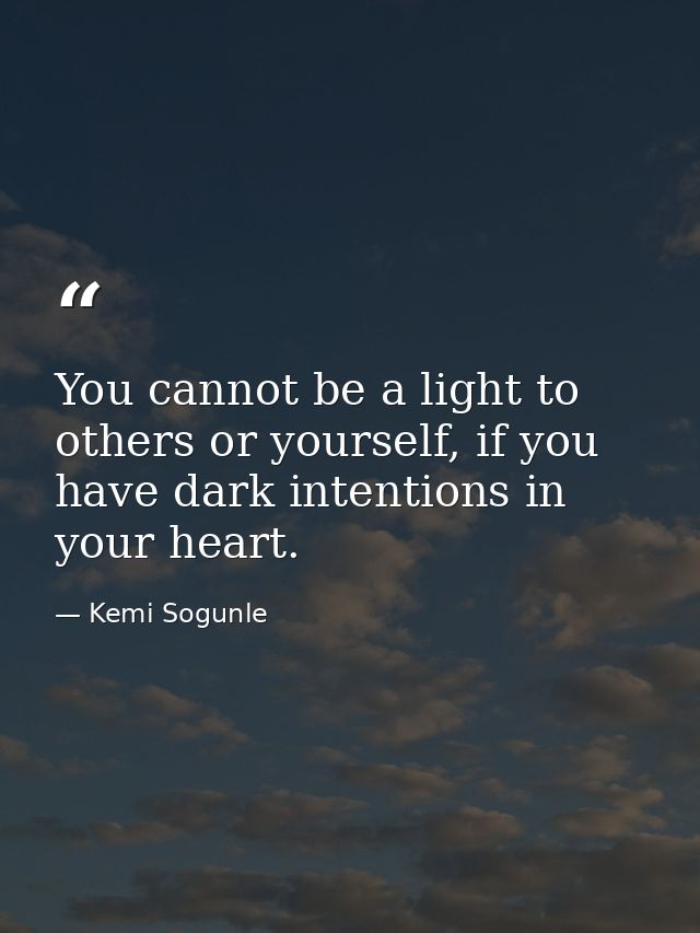 You cannot be a light to others or yourself, if you have dark intentions in your heart. — Kemi Sogunle