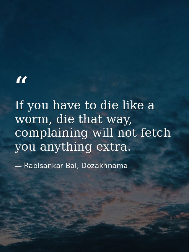 If you have to die like a worm, die that way, complaining will not fetch you anything extra. — Rabisankar Bal, Dozakhnama