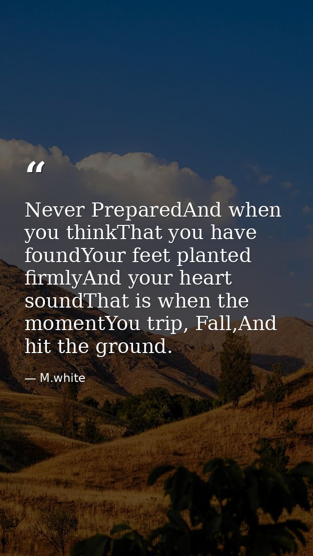 Never PreparedAnd when you thinkThat you have foundYour feet planted firmlyAnd your heart soundThat is when the momentYo — M.white