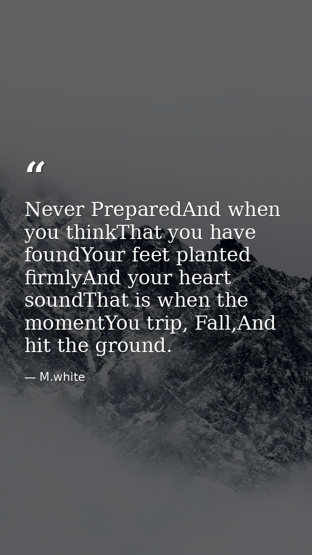 Never PreparedAnd when you thinkThat you have foundYour feet planted firmlyAnd your heart soundThat is when the momentYo — M.white