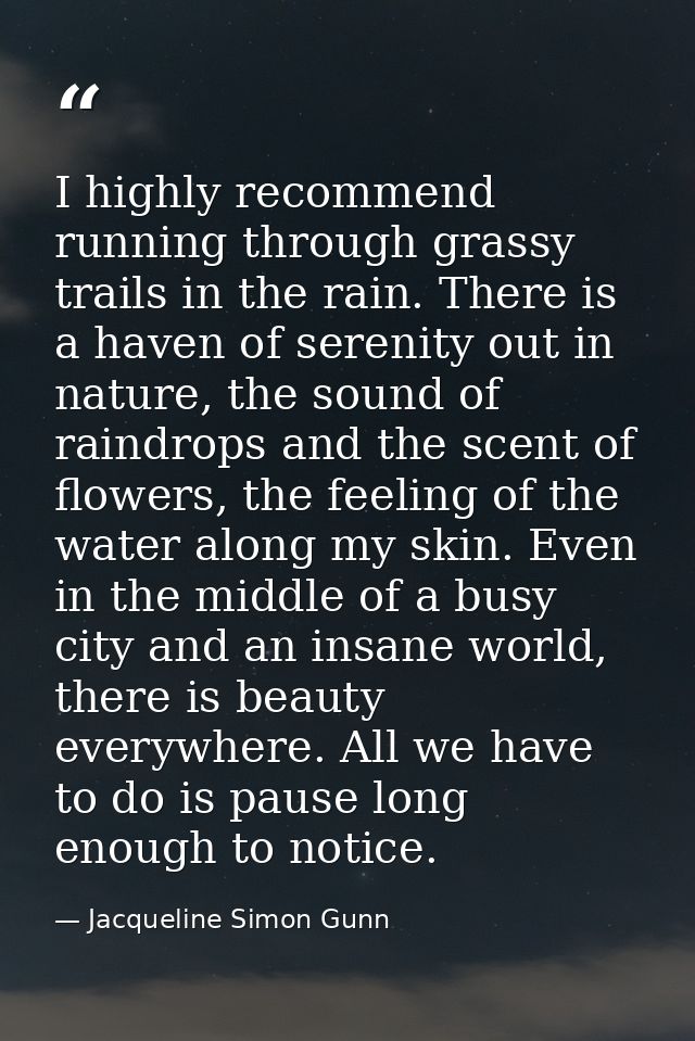 I highly recommend running through grassy trails in the rain. There is a haven of serenity out in nature, the sound of r — Jacqueline Simon Gunn