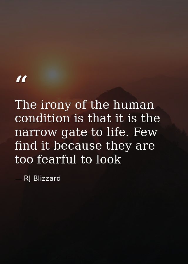 The irony of the human condition is that it is the narrow gate to life. Few find it because they are too fearful to look — RJ Blizzard
