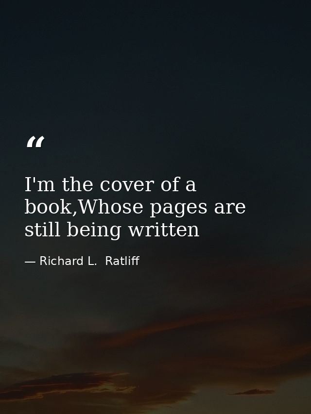I'm the cover of a book,Whose pages are still being written — Richard L.  Ratliff