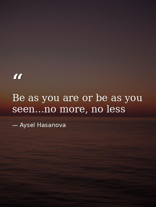 Be as you are or be as you seen...no more, no less — Aysel Hasanova