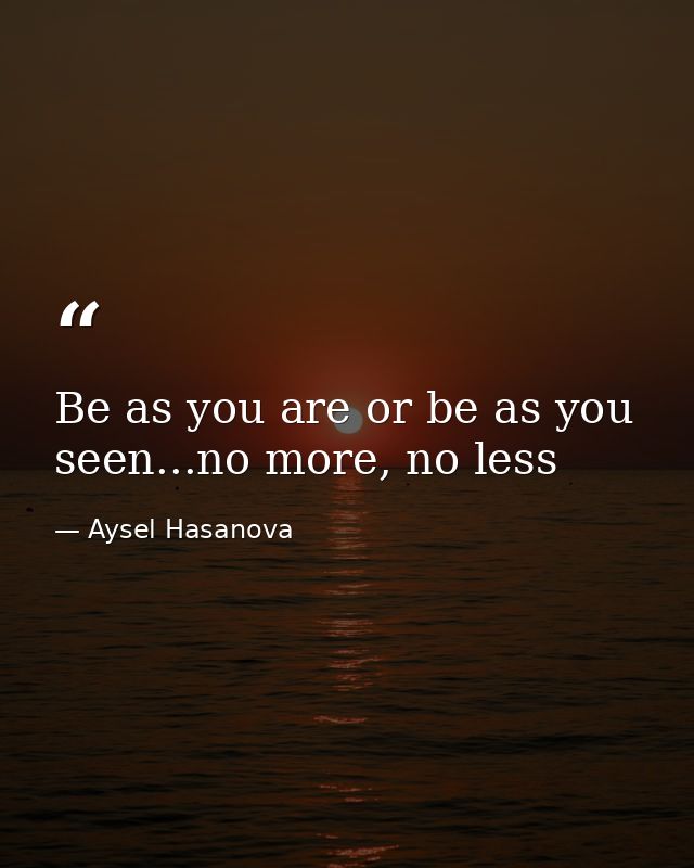 Be as you are or be as you seen...no more, no less — Aysel Hasanova