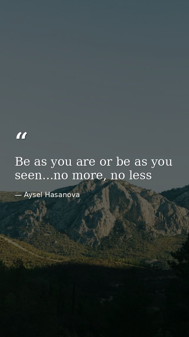 Be as you are or be as you seen...no more, no less — Aysel Hasanova
