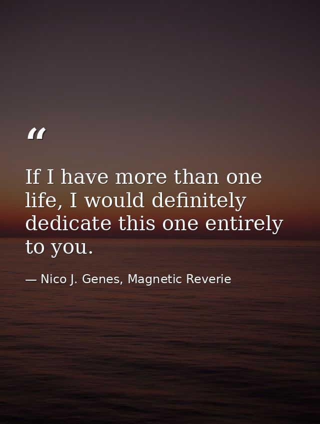 If I have more than one life, I would definitely dedicate this one entirely to you. — Nico J. Genes, Magnetic Reverie