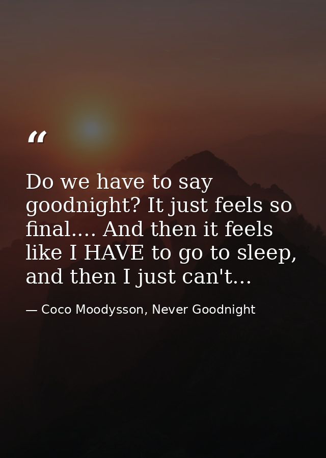 Do we have to say goodnight? It just feels so final.... And then it feels like I HAVE to go to sleep, and then I just ca — Coco Moodysson, Never Goodnight