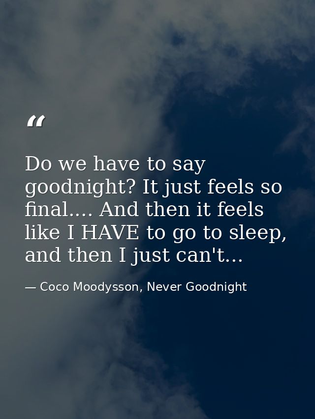 Do we have to say goodnight? It just feels so final.... And then it feels like I HAVE to go to sleep, and then I just ca — Coco Moodysson, Never Goodnight