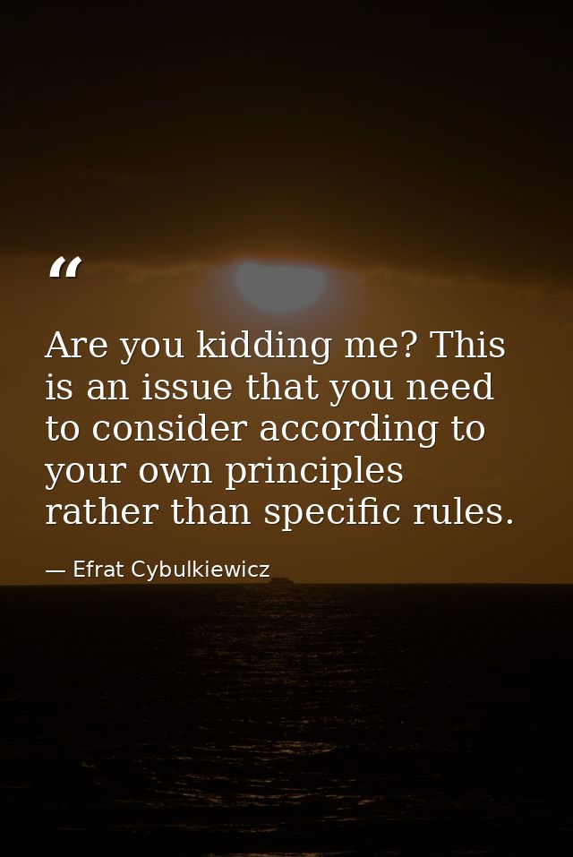 Are you kidding me? This is an issue that you need to consider according to your own principles rather than specific rul — Efrat Cybulkiewicz
