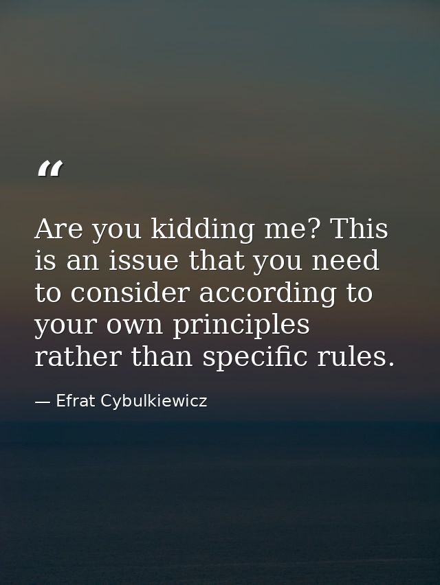 Are you kidding me? This is an issue that you need to consider according to your own principles rather than specific rul — Efrat Cybulkiewicz