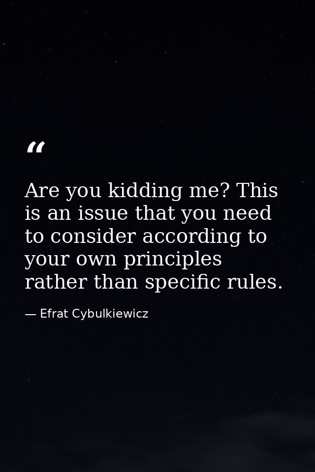 Are you kidding me? This is an issue that you need to consider according to your own principles rather than specific rul — Efrat Cybulkiewicz