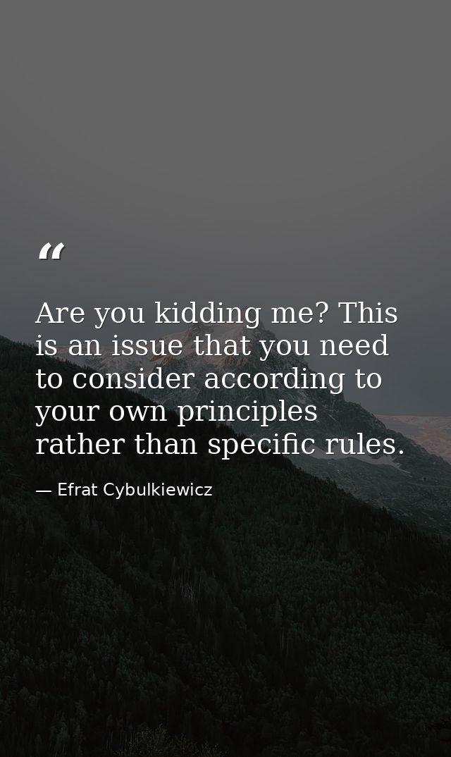 Are you kidding me? This is an issue that you need to consider according to your own principles rather than specific rul — Efrat Cybulkiewicz