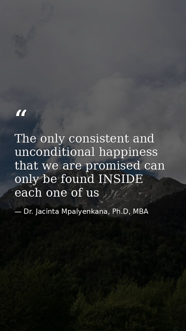 The only consistent and unconditional happiness that we are promised can only be found INSIDE each one of us — Dr. Jacinta Mpalyenkana, Ph.D, MBA