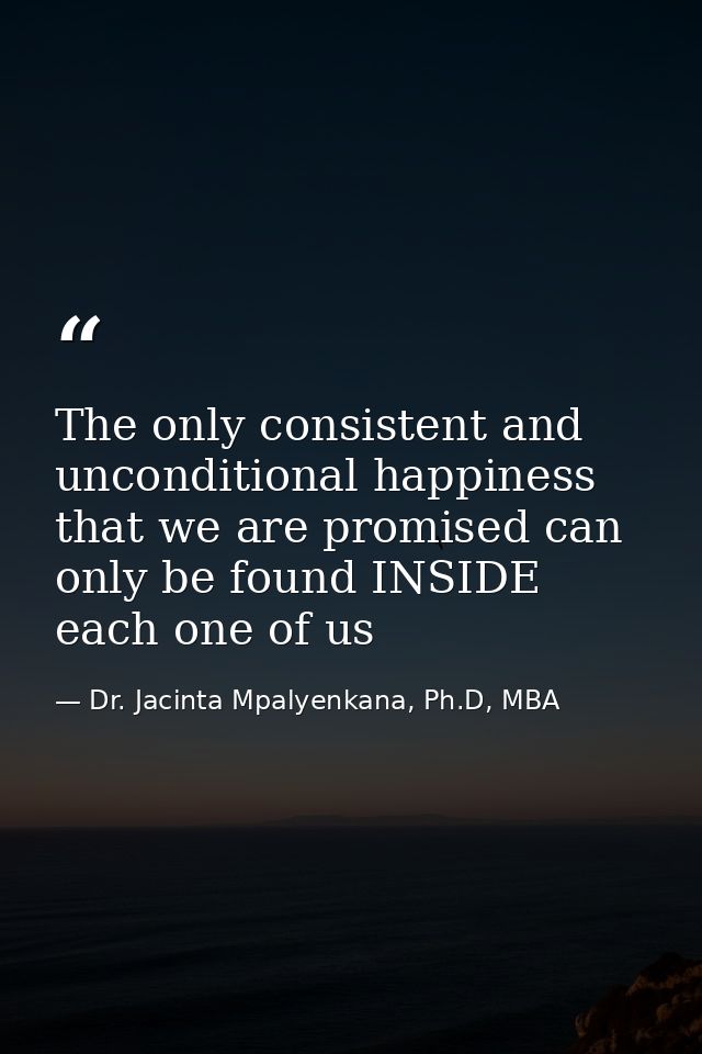The only consistent and unconditional happiness that we are promised can only be found INSIDE each one of us — Dr. Jacinta Mpalyenkana, Ph.D, MBA
