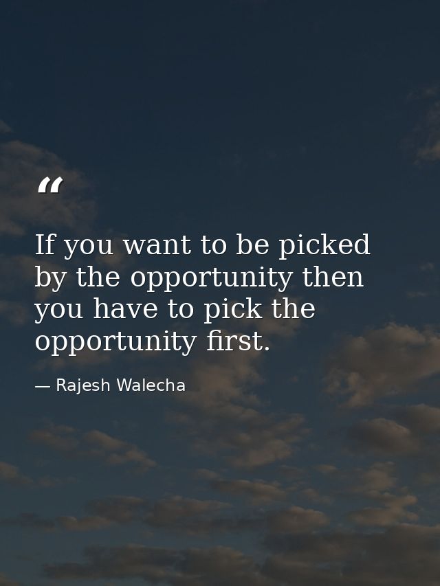 If you want to be picked by the opportunity then you have to pick the opportunity first. — Rajesh Walecha