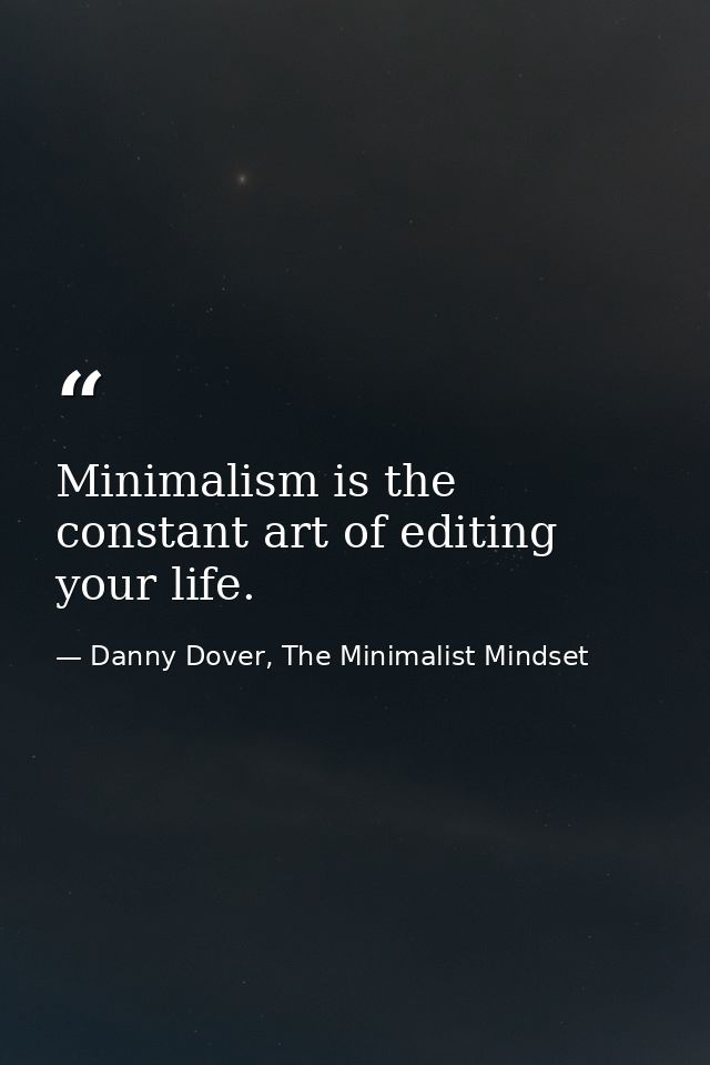 Minimalism is the constant art of editing your life. — Danny Dover, The Minimalist Mindset