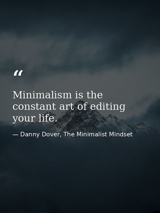 Minimalism is the constant art of editing your life. — Danny Dover, The Minimalist Mindset