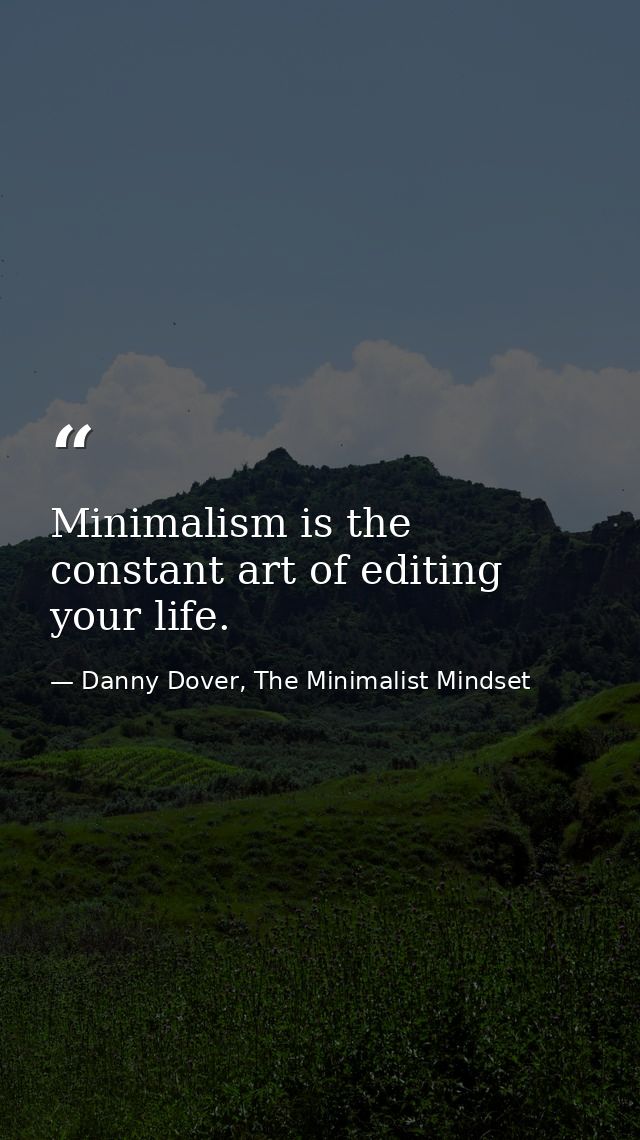 Minimalism is the constant art of editing your life. — Danny Dover, The Minimalist Mindset