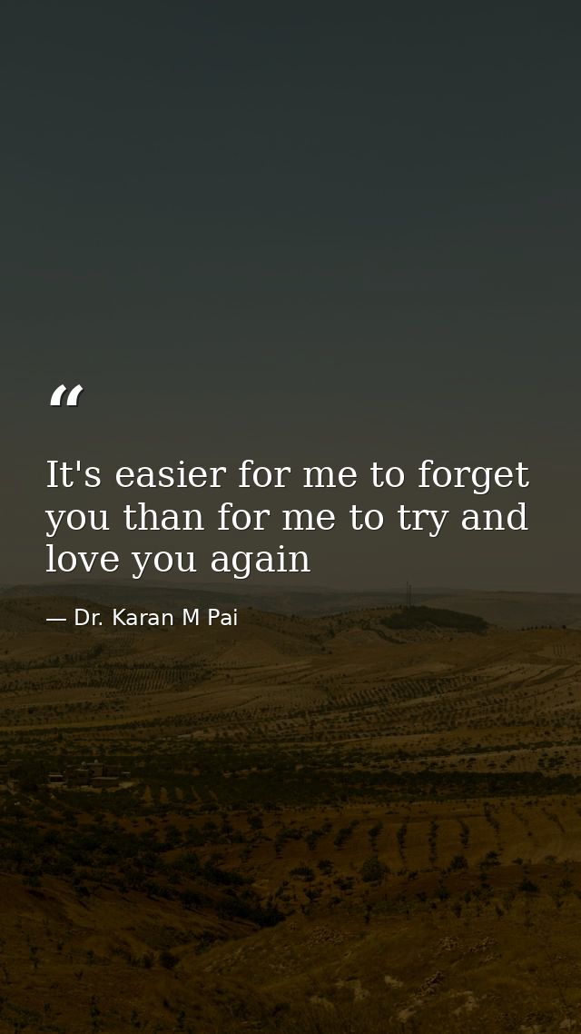 It's easier for me to forget you than for me to try and love you again — Dr. Karan M Pai