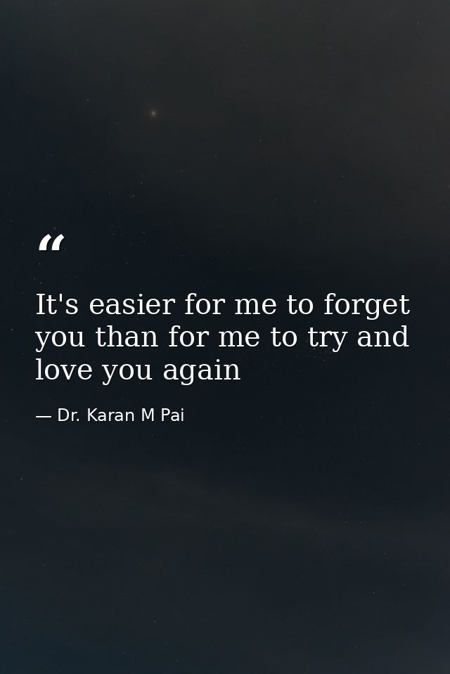 It's easier for me to forget you than for me to try and love you again — Dr. Karan M Pai