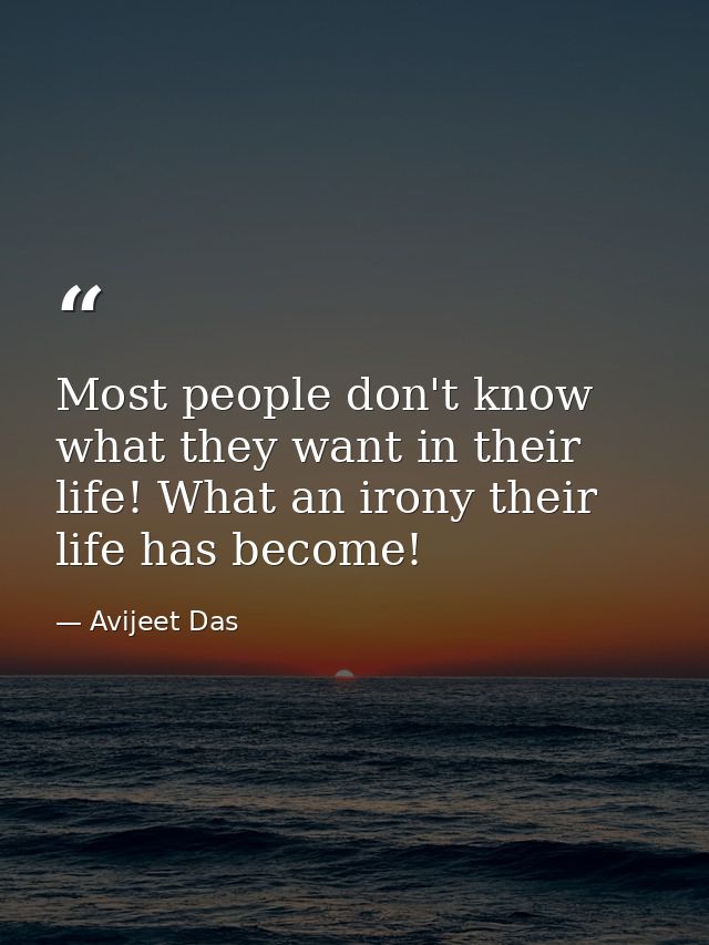 Most people don't know what they want in their life! What an irony their life has become! — Avijeet Das
