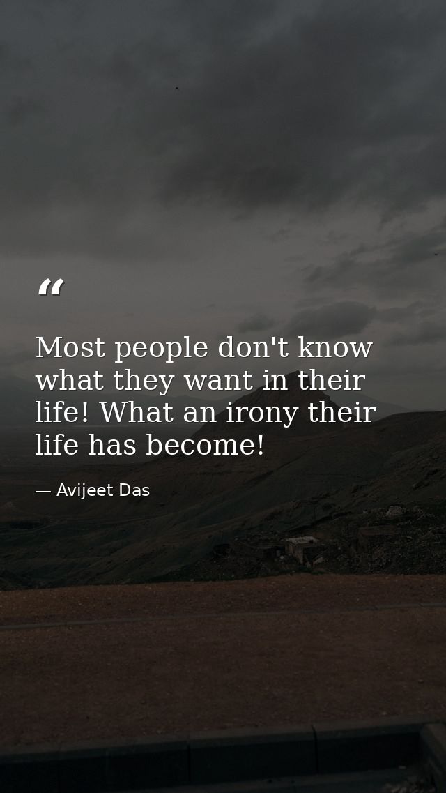 Most people don't know what they want in their life! What an irony their life has become! — Avijeet Das
