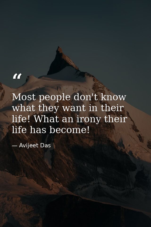Most people don't know what they want in their life! What an irony their life has become! — Avijeet Das