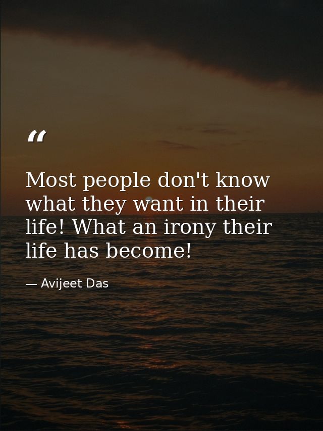 Most people don't know what they want in their life! What an irony their life has become! — Avijeet Das
