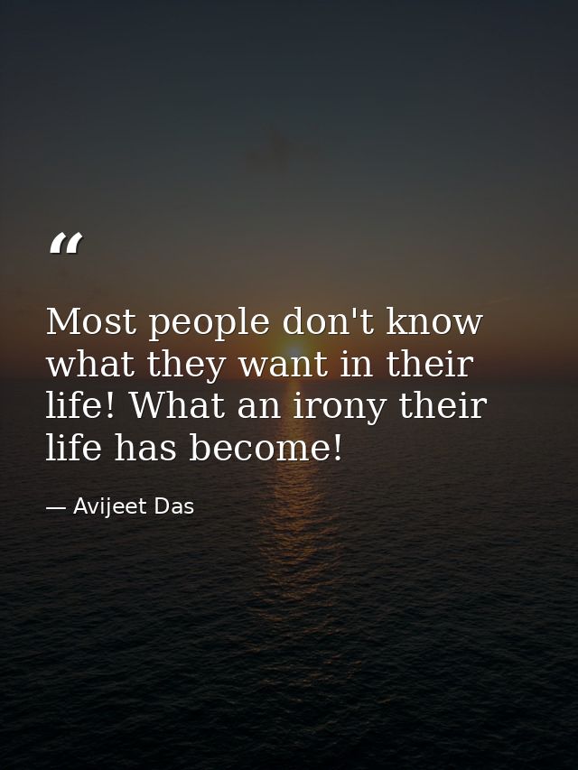 Most people don't know what they want in their life! What an irony their life has become! — Avijeet Das