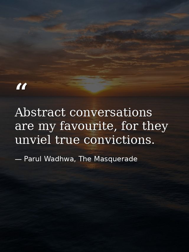 Abstract conversations are my favourite, for they unviel true convictions. — Parul Wadhwa, The Masquerade