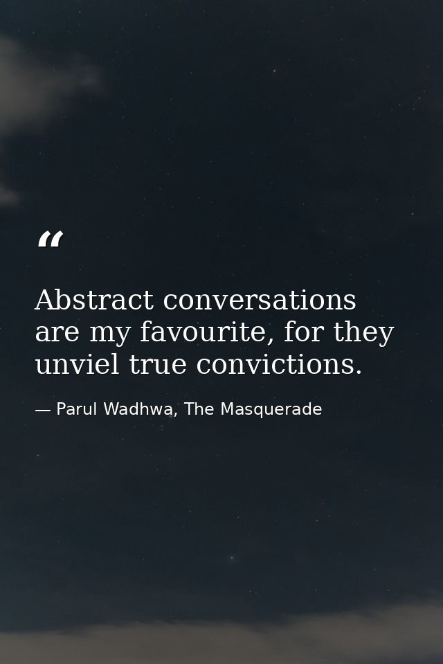 Abstract conversations are my favourite, for they unviel true convictions. — Parul Wadhwa, The Masquerade