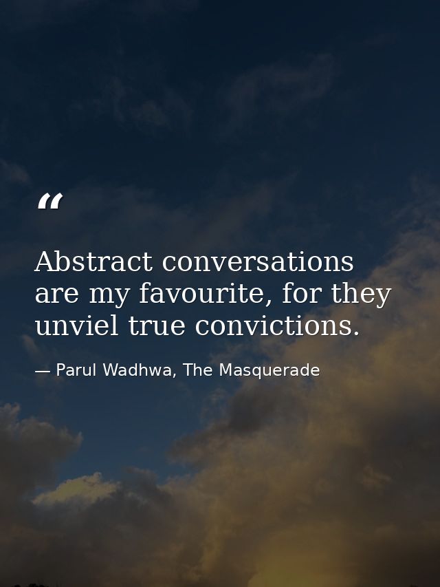 Abstract conversations are my favourite, for they unviel true convictions. — Parul Wadhwa, The Masquerade
