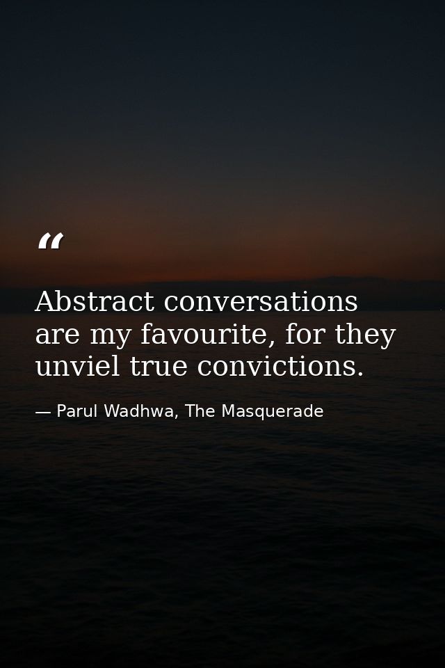 Abstract conversations are my favourite, for they unviel true convictions. — Parul Wadhwa, The Masquerade