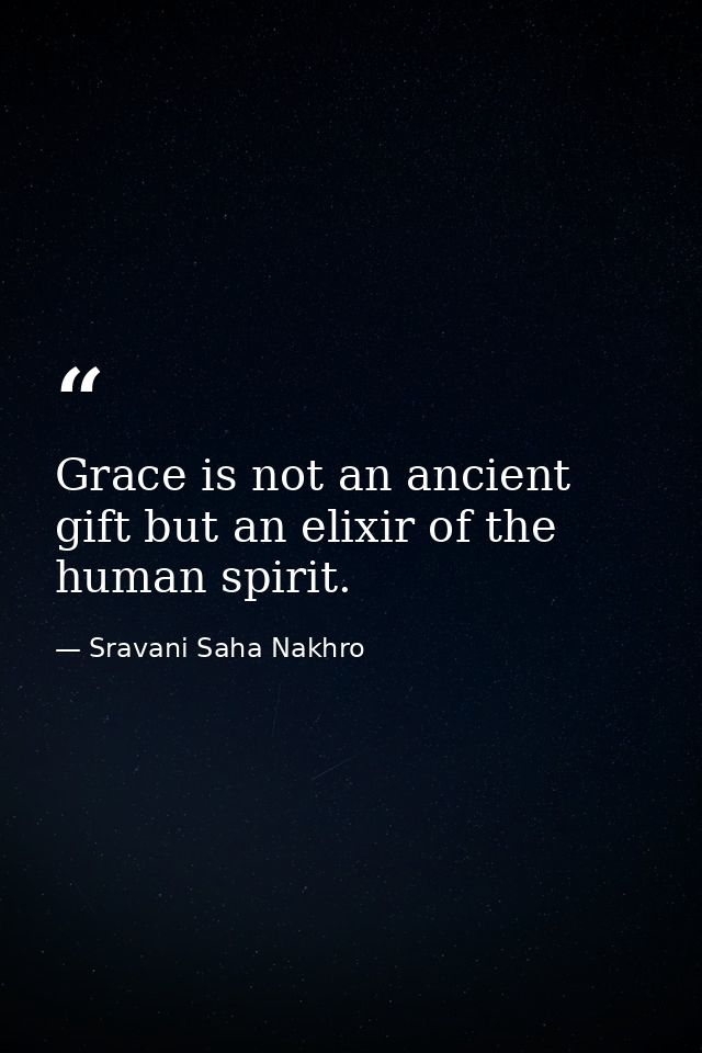 Grace is not an ancient gift but an elixir of the human spirit. — Sravani Saha Nakhro