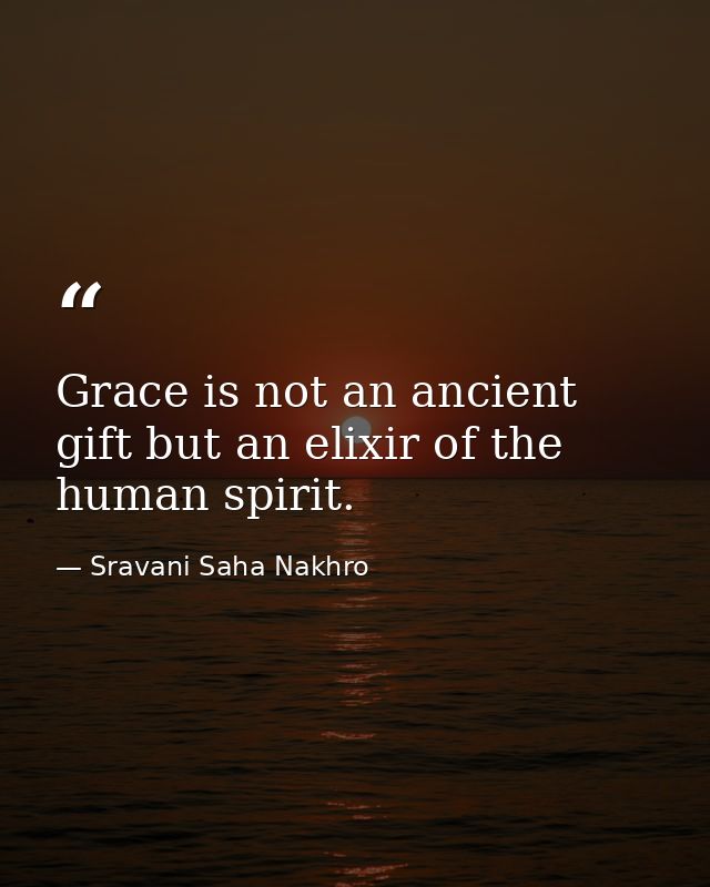 Grace is not an ancient gift but an elixir of the human spirit. — Sravani Saha Nakhro