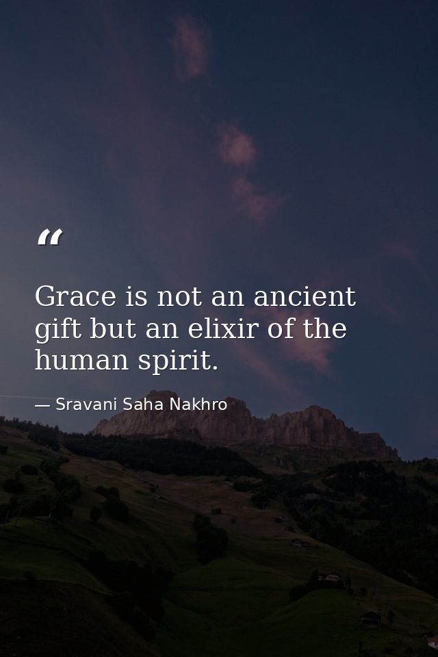 Grace is not an ancient gift but an elixir of the human spirit. — Sravani Saha Nakhro
