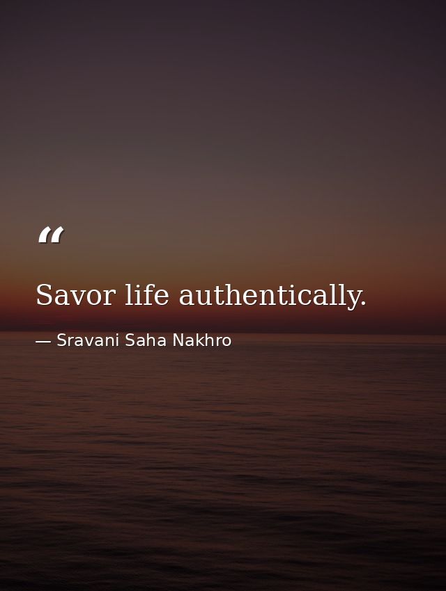 Savor life authentically. — Sravani Saha Nakhro