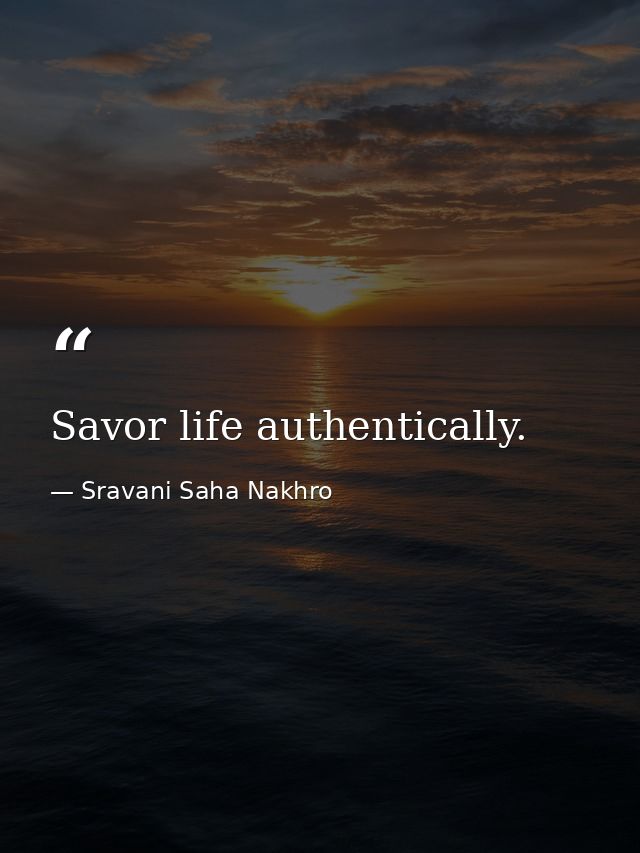 Savor life authentically. — Sravani Saha Nakhro