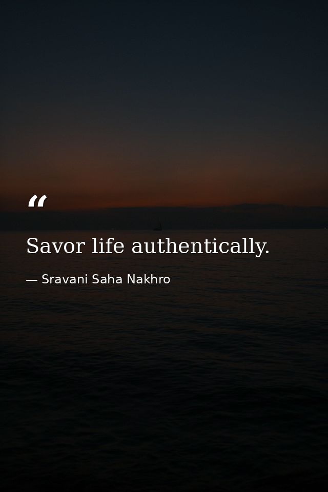 Savor life authentically. — Sravani Saha Nakhro