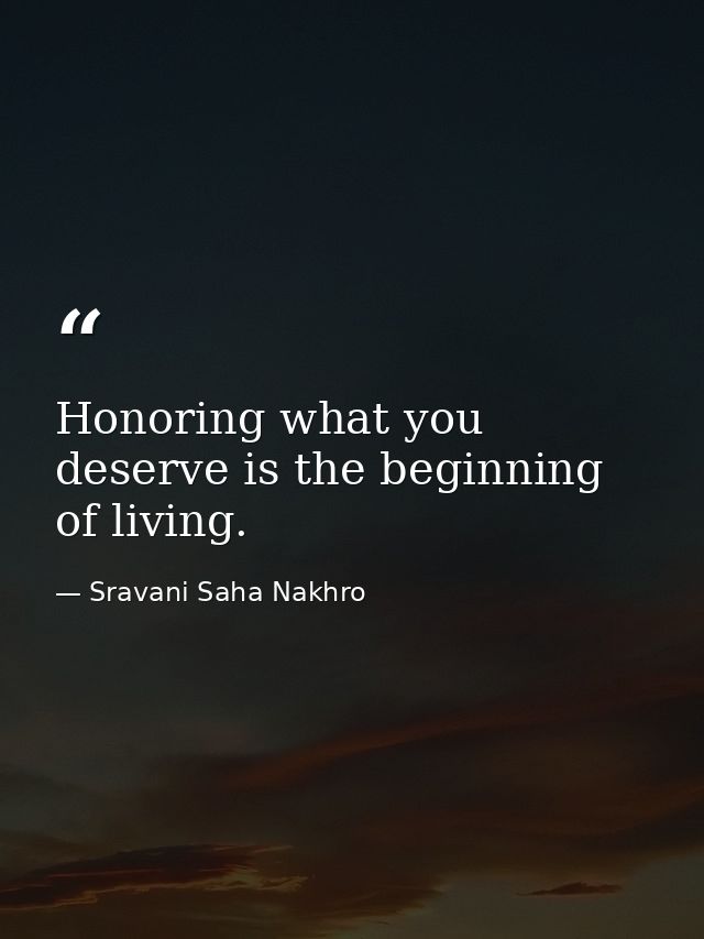 Honoring what you deserve is the beginning of living. — Sravani Saha Nakhro