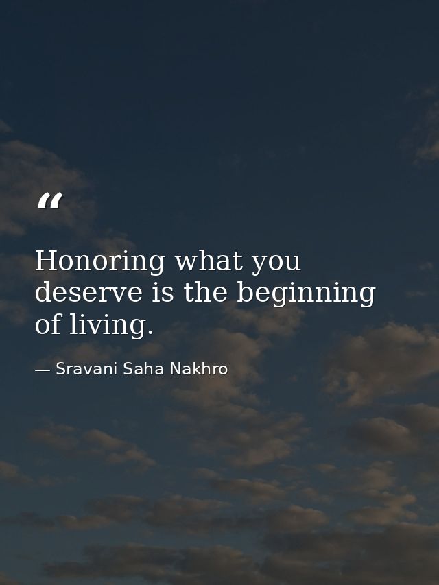 Honoring what you deserve is the beginning of living. — Sravani Saha Nakhro