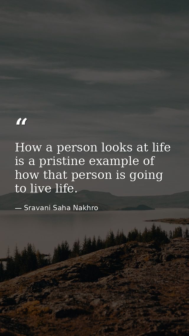 How a person looks at life is a pristine example of how that person is going to live life. — Sravani Saha Nakhro
